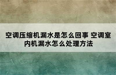 空调压缩机漏水是怎么回事 空调室内机漏水怎么处理方法